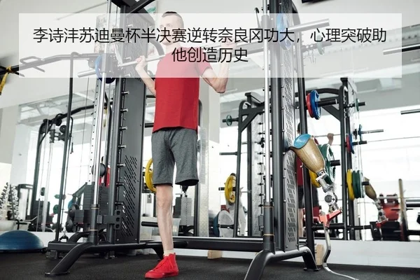 李诗沣苏迪曼杯半决赛逆转奈良冈功大，心理突破助他创造历史